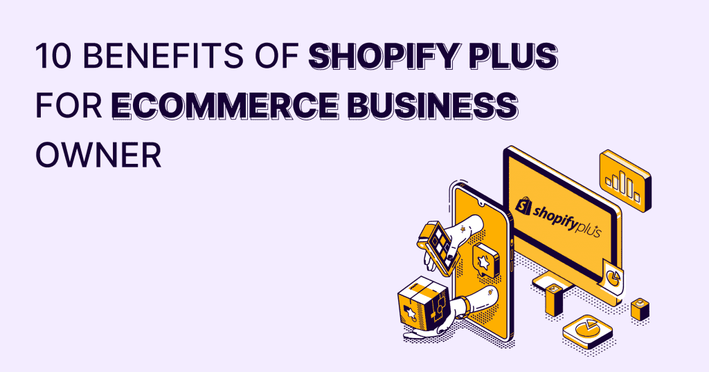 Benefits of Shopify Plus for Ecommerce Business Owner