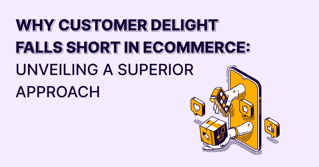 Why Customer Delight Falls Short in Ecommerce: Unveiling a Superior Approach